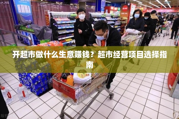 开超市做什么生意赚钱？超市经营项目选择指南