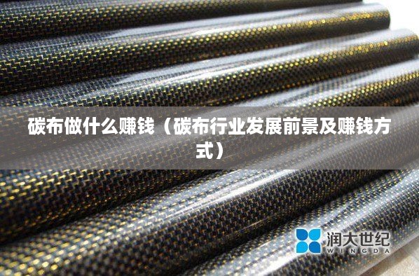 碳布做什么赚钱（碳布行业发展前景及赚钱方式）