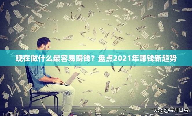 现在做什么最容易赚钱？盘点2021年赚钱新趋势