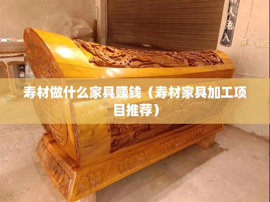 寿材做什么家具赚钱（寿材家具加工项目推荐）