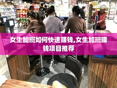 女生加班如何快速赚钱,女生加班赚钱项目推荐