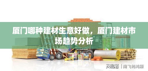 厦门哪种建材生意好做，厦门建材市场趋势分析
