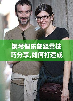 钢琴俱乐部经营技巧分享,如何打造成功的钢琴俱乐部