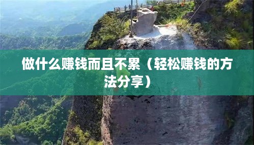 做什么赚钱而且不累（轻松赚钱的方法分享）