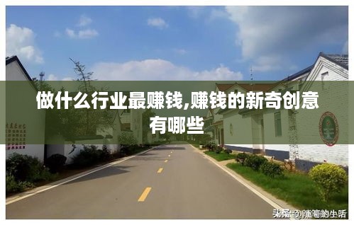 做什么行业最赚钱,赚钱的新奇创意有哪些