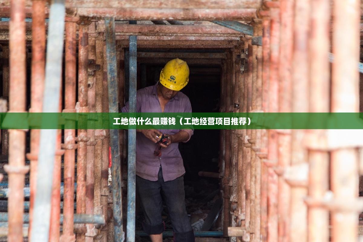 工地做什么最赚钱（工地经营项目推荐）