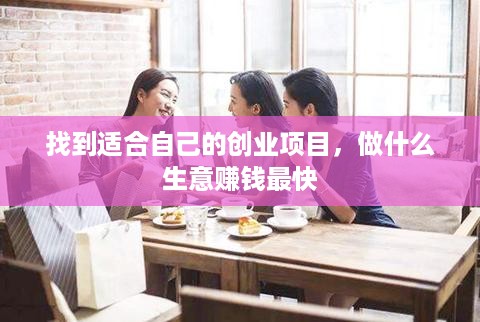 找到适合自己的创业项目，做什么生意赚钱最快