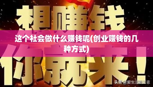 这个社会做什么赚钱呢(创业赚钱的几种方式)