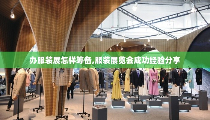 办服装展怎样筹备,服装展览会成功经验分享