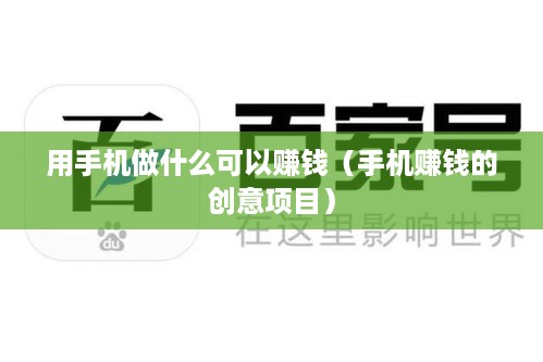 用手机做什么可以赚钱（手机赚钱的创意项目）