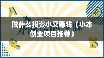 做什么投资小又赚钱（小本创业项目推荐）