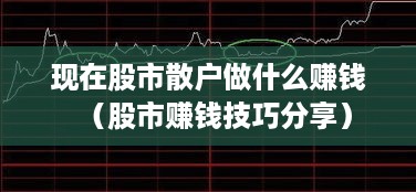 现在股市散户做什么赚钱（股市赚钱技巧分享）