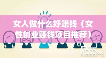 女人做什么好赚钱（女性创业赚钱项目推荐）