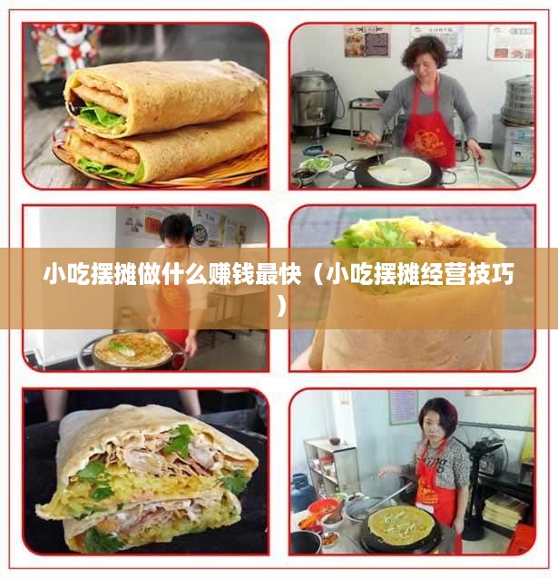 小吃摆摊做什么赚钱最快（小吃摆摊经营技巧）