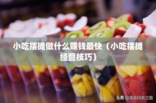 小吃摆摊做什么赚钱最快（小吃摆摊经营技巧）