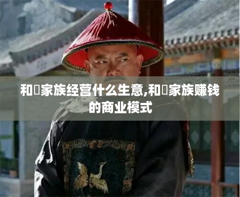 和珅家族经营什么生意,和珅家族赚钱的商业模式