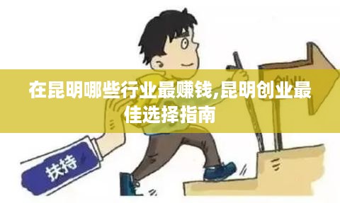 在昆明哪些行业最赚钱,昆明创业最佳选择指南