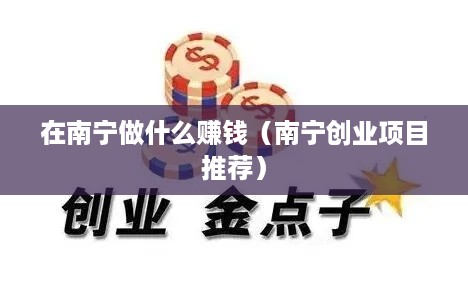 在南宁做什么赚钱（南宁创业项目推荐）