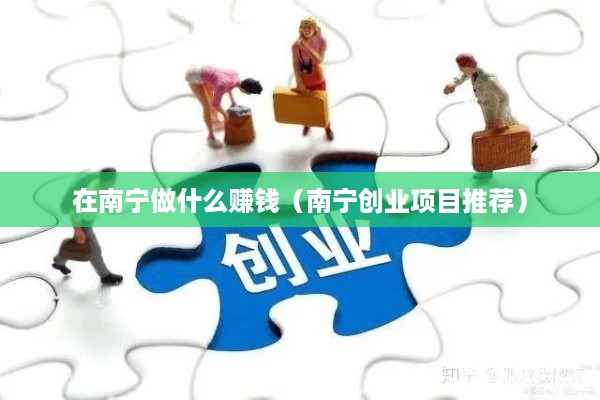在南宁做什么赚钱（南宁创业项目推荐）