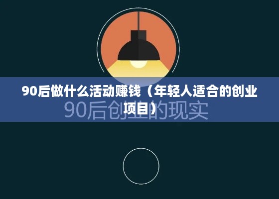 90后做什么活动赚钱（年轻人适合的创业项目）