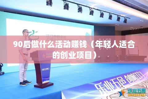 90后做什么活动赚钱（年轻人适合的创业项目）