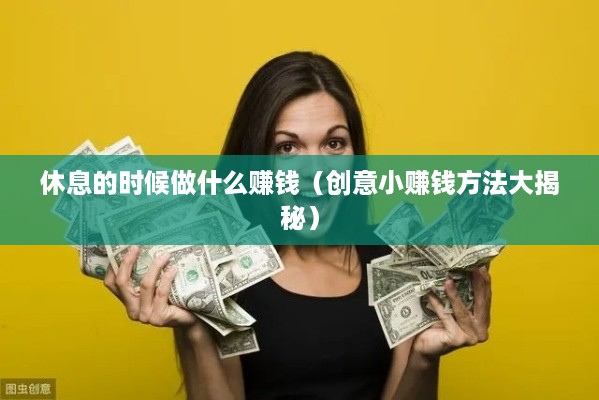 休息的时候做什么赚钱（创意小赚钱方法大揭秘）