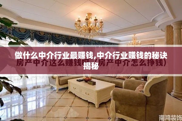 做什么中介行业最赚钱,中介行业赚钱的秘诀揭秘
