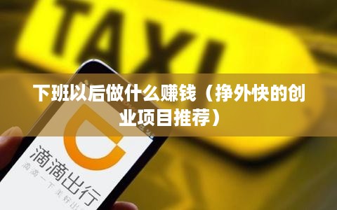 下班以后做什么赚钱（挣外快的创业项目推荐）