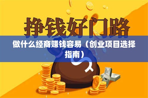 做什么经商赚钱容易（创业项目选择指南）
