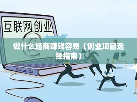 做什么经商赚钱容易（创业项目选择指南）