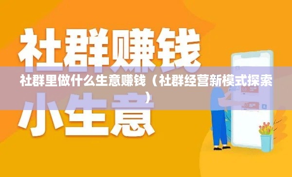 社群里做什么生意赚钱（社群经营新模式探索）