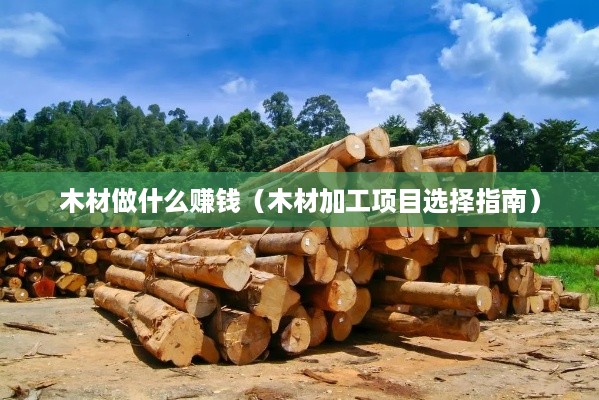 木材做什么赚钱（木材加工项目选择指南）