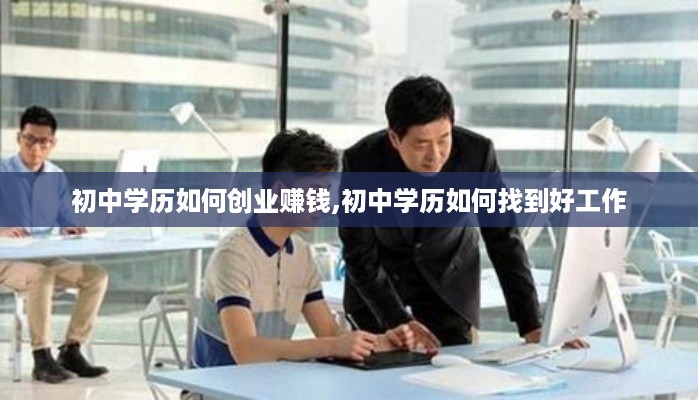 初中学历如何创业赚钱,初中学历如何找到好工作