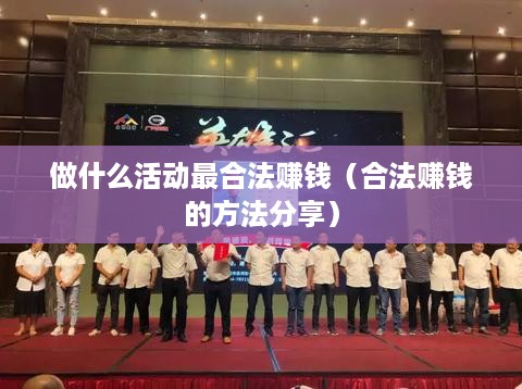 做什么活动最合法赚钱（合法赚钱的方法分享）