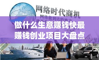 做什么生意赚钱快最赚钱创业项目大盘点