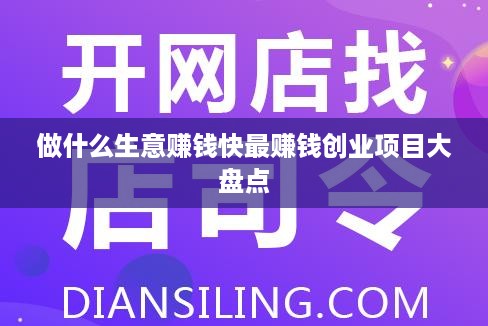 做什么生意赚钱快最赚钱创业项目大盘点