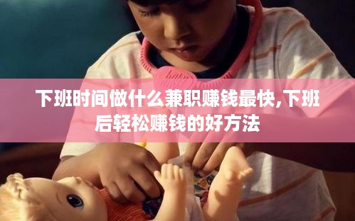 下班时间做什么兼职赚钱最快,下班后轻松赚钱的好方法