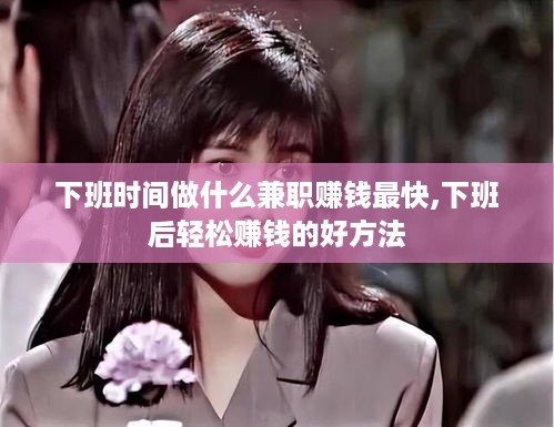 下班时间做什么兼职赚钱最快,下班后轻松赚钱的好方法