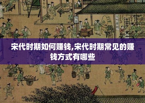 宋代时期如何赚钱,宋代时期常见的赚钱方式有哪些