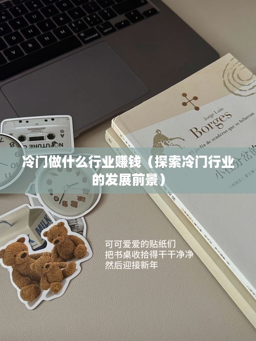 冷门做什么行业赚钱（探索冷门行业的发展前景）