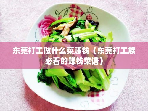 东莞打工做什么菜赚钱（东莞打工族必看的赚钱菜谱）