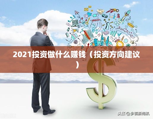 2021投资做什么赚钱（投资方向建议）