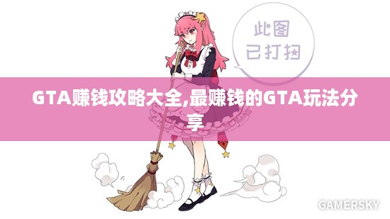 GTA赚钱攻略大全,最赚钱的GTA玩法分享