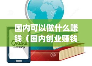 国内可以做什么赚钱（国内创业赚钱项目推荐）