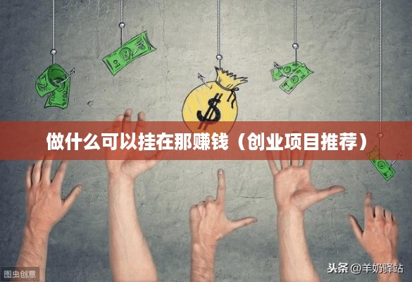 做什么可以挂在那赚钱（创业项目推荐）