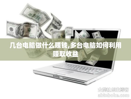 几台电脑做什么赚钱,多台电脑如何利用赚取收益