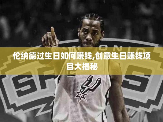 伦纳德过生日如何赚钱,创意生日赚钱项目大揭秘