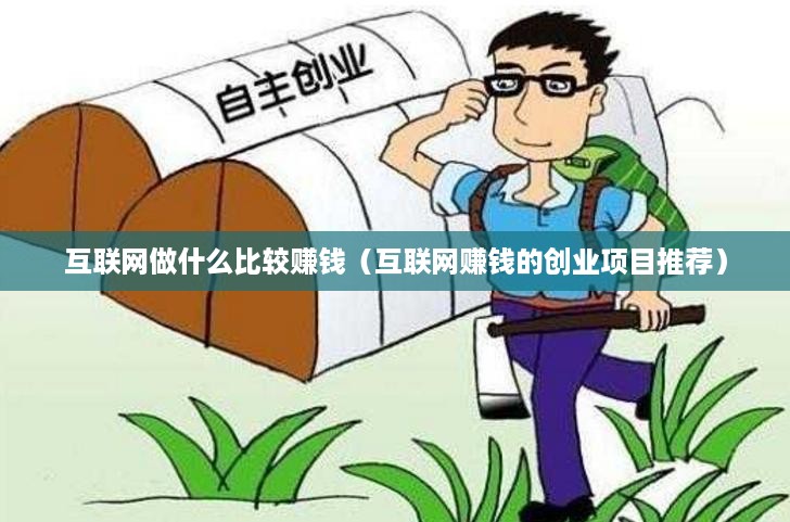 互联网做什么比较赚钱（互联网赚钱的创业项目推荐）