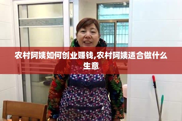 农村阿姨如何创业赚钱,农村阿姨适合做什么生意