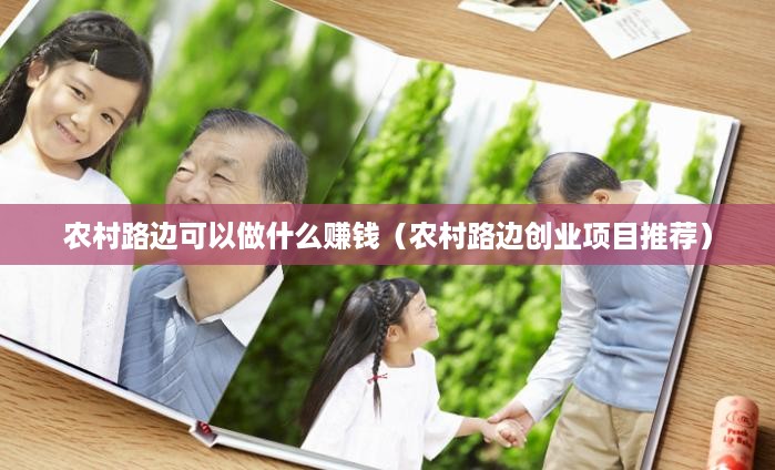农村路边可以做什么赚钱（农村路边创业项目推荐）